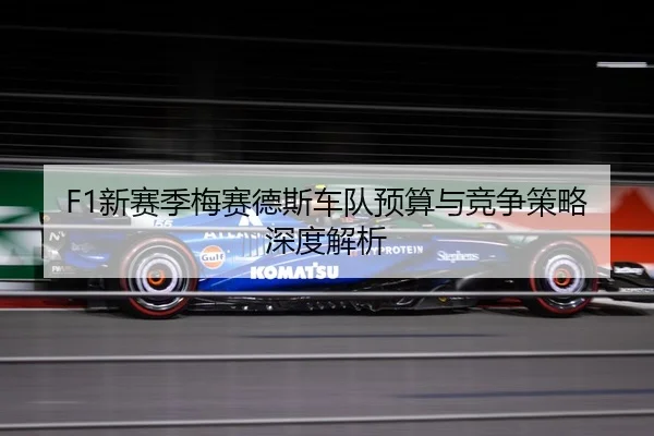 F1新赛季梅赛德斯车队预算与竞争策略深度解析